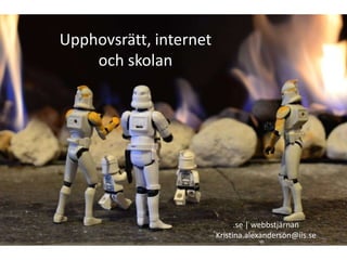 Upphovsrätt, internet och skolan .se | webbstjärnan Kristina.alexanderson@iis.se 