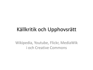 Källkritik och Upphovsrätt Wikipedia, Youtube, Flickr, MediaWiki och CreativeCommons 