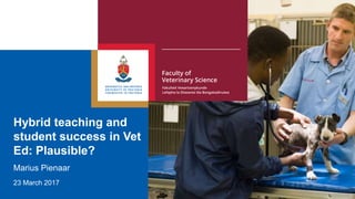 Hybrid teaching and
student success in Vet
Ed: Plausible?
23 March 2017
Marius Pienaar
 
