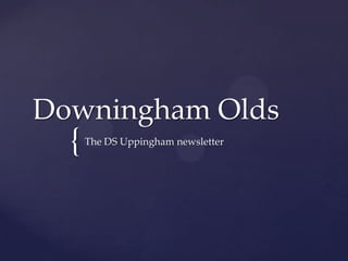 {
Downingham Olds
The DS Uppingham newsletter
 