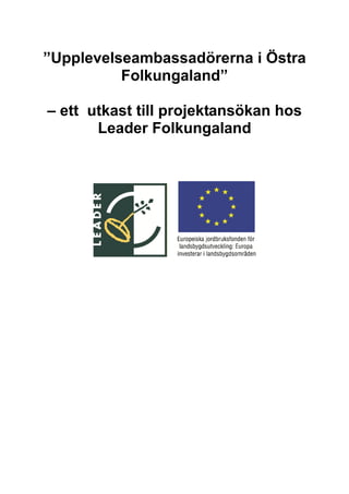 ”Upplevelseambassadörerna i Östra
          Folkungaland”

– ett utkast till projektansökan hos
       Leader Folkungaland
 