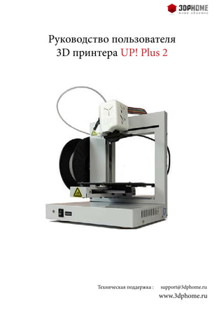 www.3dphome.ru
Техническая поддержка : support@3dphome.ru
Руководство пользователя
3D принтера UP! Plus 2
 