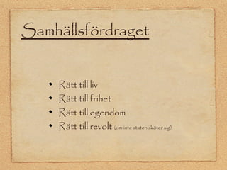 Samhällsfördraget 
Rätt till liv 
Rätt till frihet 
Rätt till egendom 
Rätt till revolt (om inte staten sköter sig) 
 