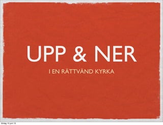 UPP & NER
I EN RÄTTVÄND KYRKA
lördag 15 juni 13
 
