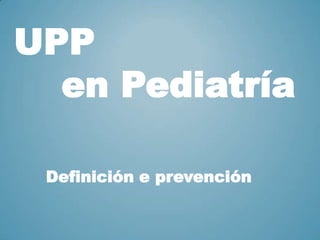 UPP
  en Pediatría

 Definición e prevención
 