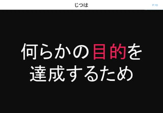 P.10じつは
何らかの目的を
達成するため
 