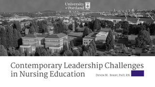 Contemporary Leadership Challenges
in Nursing Education Devon M. Berry, PhD, RN
 