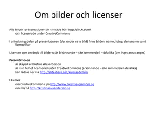 Om bilder och licenserCreativeCommons CC (by, nc, sa)http://flickr.com/kalexanderson