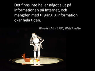 Det finns inte heller något slut på informationen på Internet, och mängden med tillgänglig information ökar hela tiden.IT-boken från 1996, WejeSandén
