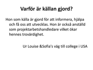 Kristina Alexanderson – Källkritik	Eftersom vår handledare Kristina Alexanderson,	har hjälpt oss genom arbetets gång med allt från mottagaranpassning till wordpress-problem är också hon en källa. Men är hon trovärdig? Vi kollar med Kristinas Kollan källans frågeinlägg.!Ur Louise & Sofia's väg till college i USA