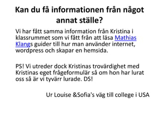 Varför är källan gjord?Hon som källa är gjord för att informera, hjälpa och få oss att utvecklas. Hon är också anställd som projektarbetshandledare vilket ökar hennes trovärdighet.	Ur Louise & Sofia's väg till college i USA