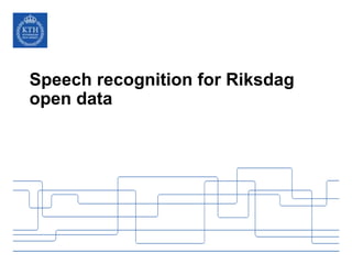 Speech recognition for Riksdag
open data
 