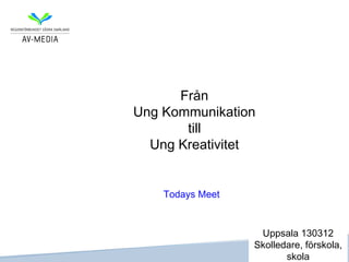 Från
Ung Kommunikation
       till
  Ung Kreativitet


    Todays Meet



                   Uppsala 130312
                  Skolledare, förskola,
                         skola
 