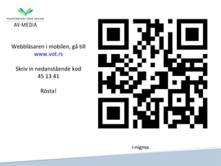 Webbläsaren i mobilen, gå till
       www.vot.rs

 Skriv in nedanstående kod
           45 13 41

           Rösta!




                                 i-nigma
 