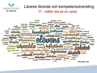 Lärares lärande och kompetensutveckling
        IT – ställer det på sin spets




                                        Wordle.net
 