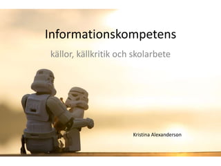 Informationskompetens
källor, källkritik och skolarbete




                      Kristina Alexanderson
 