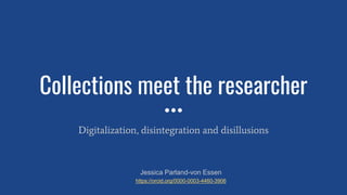 Collections meet the researcher
Digitalization, disintegration and disillusions
Jessica Parland-von Essen
https://orcid.org/0000-0003-4460-3906
 