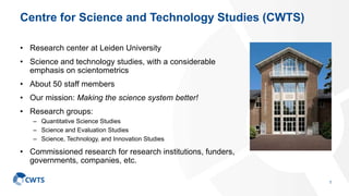 Centre for Science and Technology Studies (CWTS)
• Research center at Leiden University
• Science and technology studies, ...
