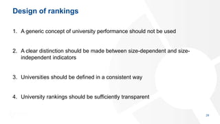 Design of rankings
1. A generic concept of university performance should not be used
2. A clear distinction should be made between size-dependent and size-
independent indicators
3. Universities should be defined in a consistent way
4. University rankings should be sufficiently transparent
29
 