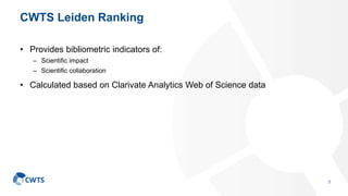 CWTS Leiden Ranking
• Provides bibliometric indicators of:
– Scientific impact
– Scientific collaboration
• Calculated bas...
