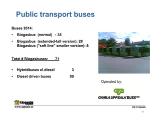 Public transport buses
Buses 2014:
• Biogasbus (normal) : 35
• Biogasbus (extended-tall version): 28
Biogasbus (”soft line” smaller version): 8
Total # Biogasbuses: 71
• Hybridbuses el-diesel 3
• Diesel driven buses 89
10
Operated by:
 