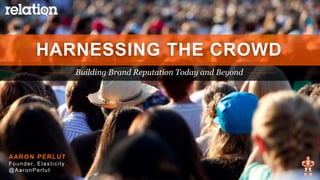 BUILDING BRAND REPUTATION TODAY AND BEYOND | 2015
Building Brand Reputation Today and Beyond
HARNESSING THE CROWD
AARON PE...