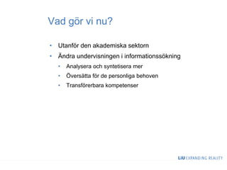 Vad gör vi nu?
• Utanför den akademiska sektorn
• Ändra undervisningen i informationssökning
• Analysera och syntetisera mer
• Översätta för de personliga behoven
• Transförerbara kompetenser
 