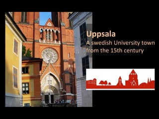 Uppsala
A swedish University town
from the 15th century
 