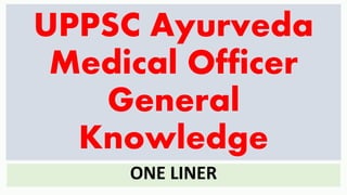 UPPSC Ayurveda
Medical Officer
General
Knowledge
ONE LINER
 