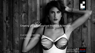 Creating Ultra Personalised Products & Services
CLICKNL @ MCBW
23 february 2016
www.meshlingerie.nl
photo: Ernst de Groot
 