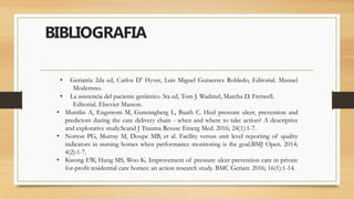 BIBLIOGRAFIA
• Geriatria 2da ed, Carlos D’ Hyver, Luis Miguel Gutuerrez Robledo, Editorial. Manuel
Modernno.
• La asistenc...