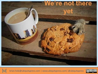 brian.hole@ubiquitypress.com | www.ubiquitypress.com| @ubiquitypress
We’re not there
yet
 