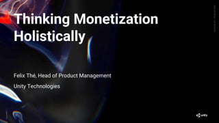 GenerativeArt—MadewithUnity
Thinking Monetization
Holistically
Felix Thé, Head of Product Management
Unity Technologies
 