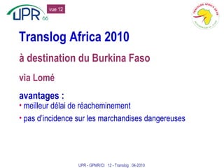 Translog Africa 2010 à destination du Burkina Faso via Lomé avantages : meilleur délai de réacheminement pas d’incidence sur les marchandises dangereuses UPR - GPMR/CI  12 - Translog  04-2010 vue 12 