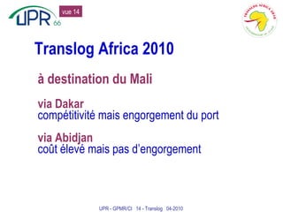 Translog Africa 2010 à destination du Mali via Dakar compétitivité mais engorgement du port via Abidjan coût élevé mais pas d’engorgement UPR - GPMR/CI  14 - Translog  04-2010 vue 14 