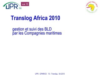 Translog Africa 2010 gestion et suivi des BLD par les Compagnies maritimes UPR - GPMR/CI  15 - Translog  04-2010 vue 15 