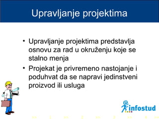 >> 0 >> 1 >> 2 >> 3 >> 4 >>
Upravljanje projektima
• Upravljanje projektima predstavlja
osnovu za rad u okruženju koje se
stalno menja
• Projekat je privremeno nastojanje i
poduhvat da se napravi jedinstveni
proizvod ili usluga
 
