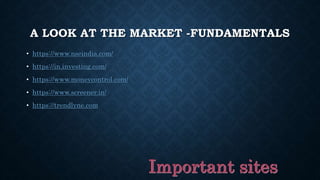 A LOOK AT THE MARKET -FUNDAMENTALS
• https://www.nseindia.com/
• https://in.investing.com/
• https://www.moneycontrol.com/
• https://www.screener.in/
• https://trendlyne.com
 