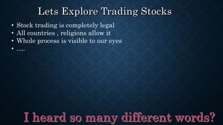 • Stock trading is completely legal
• All countries , religions allow it
• Whole process is visible to our eyes
• ….
 