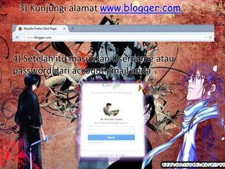 3) Kunjungi alamat www.blogger.com
4) Setelah itu masukkan Username atau
password dari account gmail anda
 