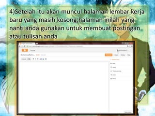 4)Setelah itu akan muncul halaman lembar kerja
baru yang masih kosong,halaman inilah yang
nanti anda gunakan untuk membuat postingan
atau tulisan anda
 