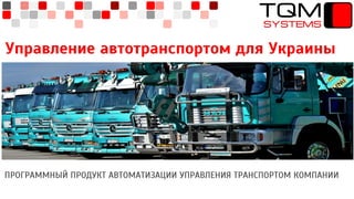 Управление автотранспортом для Украины
ПРОГРАММНЫЙ ПРОДУКТ АВТОМАТИЗАЦИИ УПРАВЛЕНИЯ ТРАНСПОРТОМ КОМПАНИИ
 