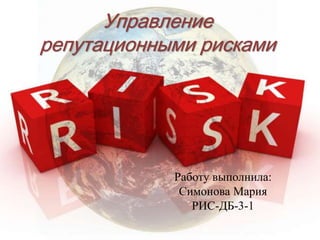 Управление
репутационными рисками
Работу выполнила:
Симонова Мария
РИС-ДБ-3-1
 