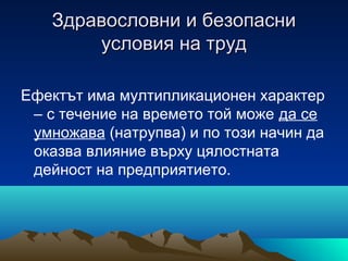 Здравословни и безопасниЗдравословни и безопасни
условия на трудусловия на труд
Ефектът има мултипликационен характер
– с течение на времето той може да се
умножава (натрупва) и по този начин да
оказва влияние върху цялостната
дейност на предприятието.
 
