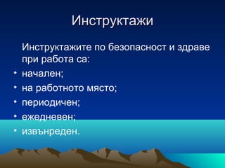 ИнструктажиИнструктажи
Инструктажите по безопасност и здраве
при работа са:
• начален;
• на работното място;
• периодичен;
• ежедневен;
• извънреден.
 