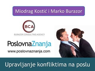 Upravljanje konfliktima na poslu
Miodrag Kostić i Marko Burazor
www.poslovnaznanja.com
 