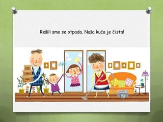 Rešili smo se otpada. Naša kuća je čista!
 