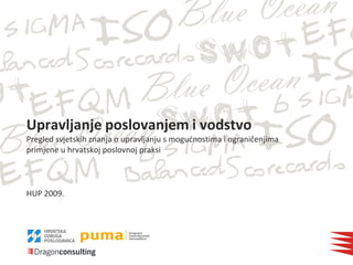 Upravljanje poslovanjem i vodstvo
Pregled svjetskih znanja o upravljanju s mogudnostima i ograničenjima
primjene u hrvatskoj poslovnoj praksi



HUP 2009.
 