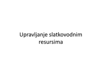 Upravljanje slatkovodnim
resursima
 