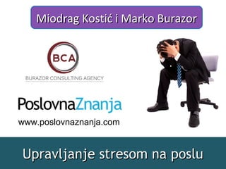 Upravljanje stresom na posluUpravljanje stresom na poslu
Miodrag Kostić i Marko BurazorMiodrag Kostić i Marko Burazor
www.poslovnaznanja.com
 